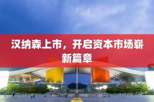 汉纳森上市，开启资本市场崭新篇章