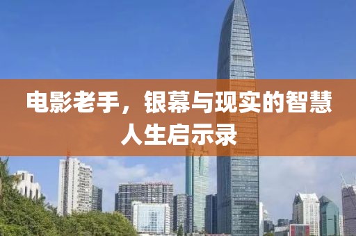 电影老手，银幕与现实的智慧人生启示录
