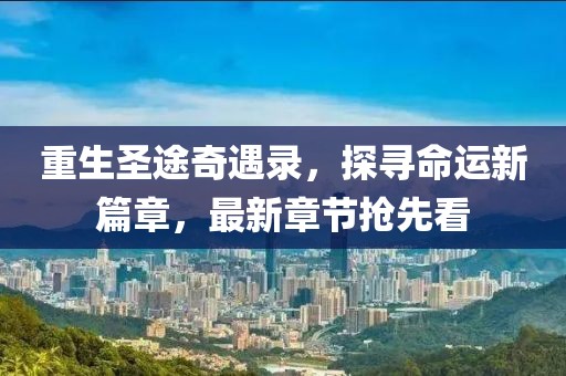重生圣途奇遇录，探寻命运新篇章，最新章节抢先看