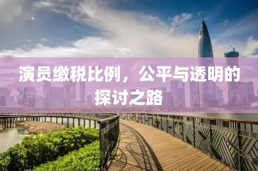 演员缴税比例，公平与透明的探讨之路
