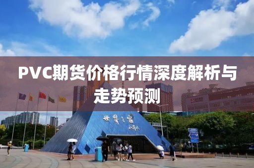 PVC期货价格行情深度解析与走势预测