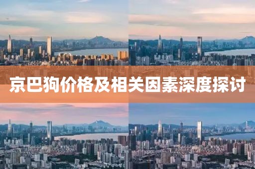 京巴狗价格及相关因素深度探讨