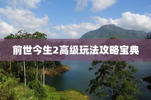 前世今生2高级玩法攻略宝典