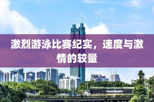 激烈游泳比赛纪实，速度与激情的较量