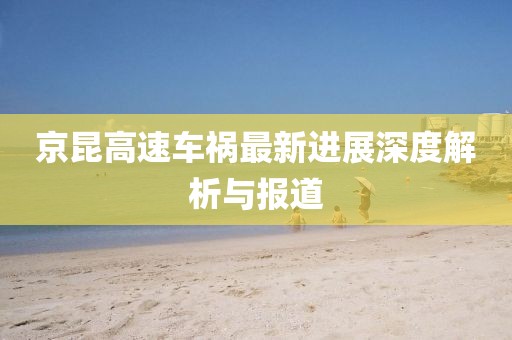京昆高速车祸最新进展深度解析与报道