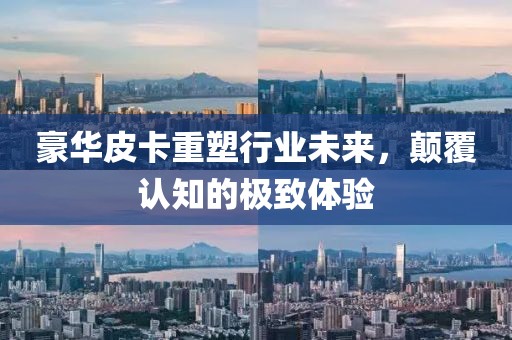 豪华皮卡重塑行业未来，颠覆认知的极致体验
