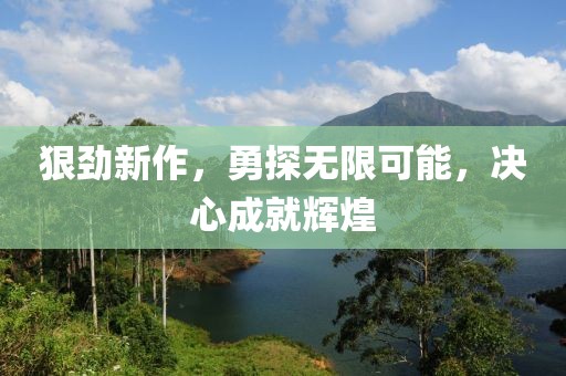 狠劲新作，勇探无限可能，决心成就辉煌