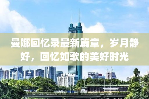 曼娜回忆录最新篇章，岁月静好，回忆如歌的美好时光