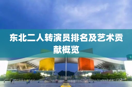 东北二人转演员排名及艺术贡献概览