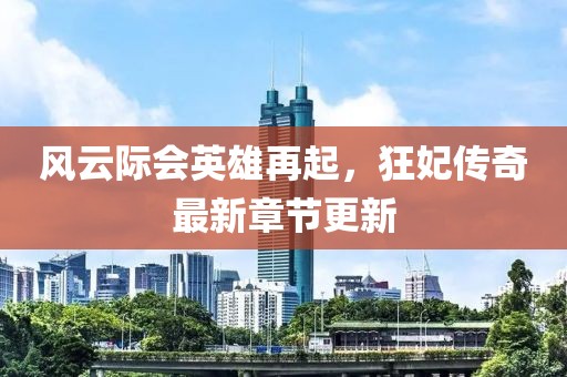 风云际会英雄再起，狂妃传奇最新章节更新