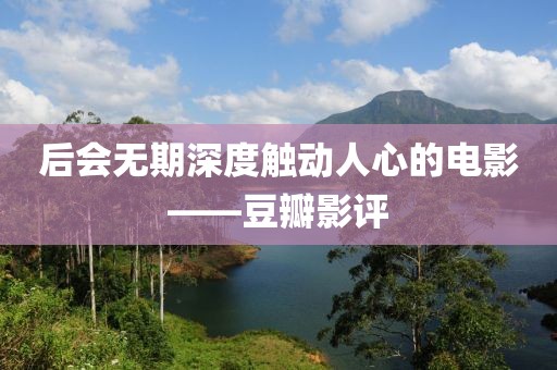 后会无期深度触动人心的电影——豆瓣影评