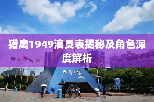 猎鹰1949演员表揭秘及角色深度解析