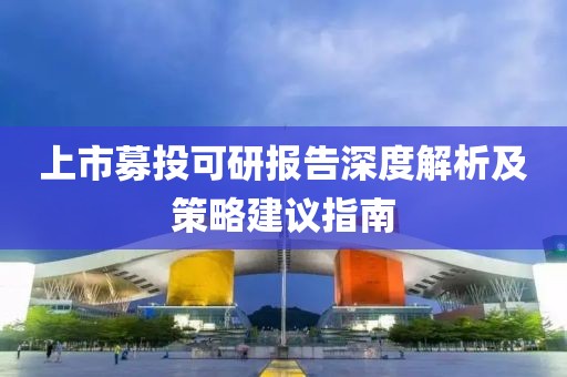 上市募投可研报告深度解析及策略建议指南