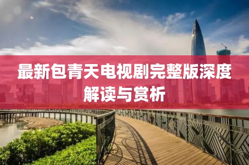 最新包青天电视剧完整版深度解读与赏析