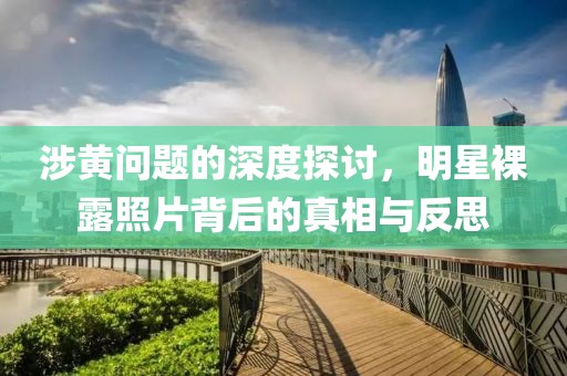 涉黄问题的深度探讨，明星裸露照片背后的真相与反思