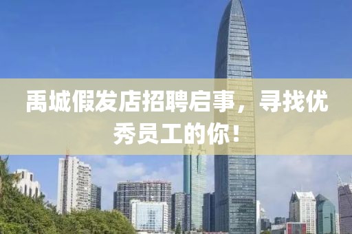 禹城假发店招聘启事，寻找优秀员工的你！
