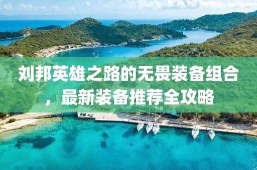刘邦英雄之路的无畏装备组合，最新装备推荐全攻略