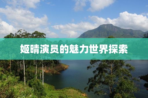 姬晴演员的魅力世界探索