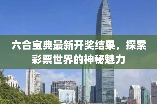 六合宝典最新开奖结果，探索彩票世界的神秘魅力