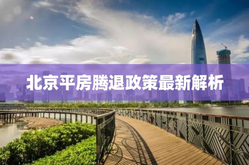 北京平房腾退政策最新解析