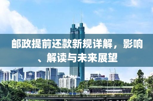 邮政提前还款新规详解，影响、解读与未来展望