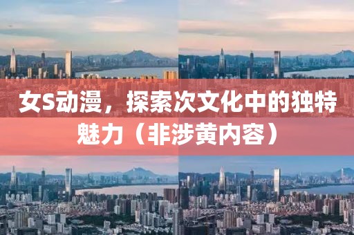 女S动漫，探索次文化中的独特魅力（非涉黄内容）