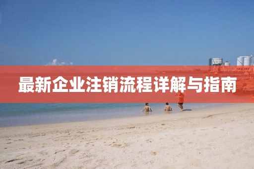 最新企业注销流程详解与指南