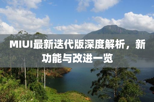 MIUI最新迭代版深度解析，新功能与改进一览