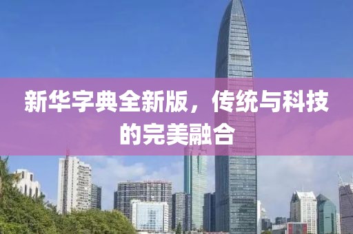 新华字典全新版，传统与科技的完美融合