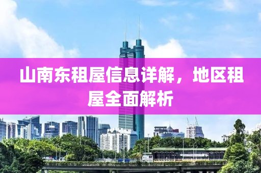 山南东租屋信息详解，地区租屋全面解析