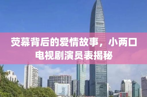 荧幕背后的爱情故事，小两口电视剧演员表揭秘