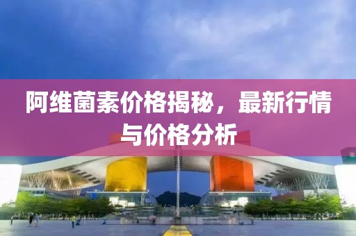 阿维菌素价格揭秘，最新行情与价格分析