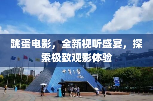 跳蛋电影，全新视听盛宴，探索极致观影体验