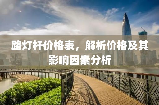 路灯杆价格表，解析价格及其影响因素分析