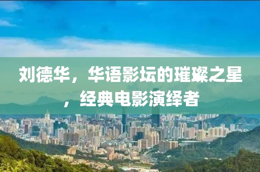 刘德华，华语影坛的璀璨之星，经典电影演绎者