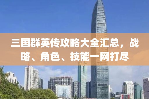 三国群英传攻略大全汇总，战略、角色、技能一网打尽