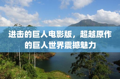 进击的巨人电影版，超越原作的巨人世界震撼魅力