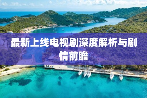 最新上线电视剧深度解析与剧情前瞻