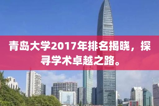青岛大学2017年排名揭晓，探寻学术卓越之路。