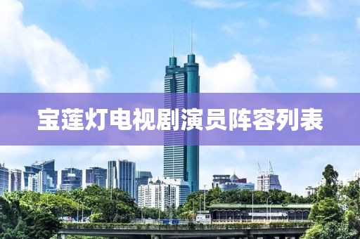 宝莲灯电视剧演员阵容列表