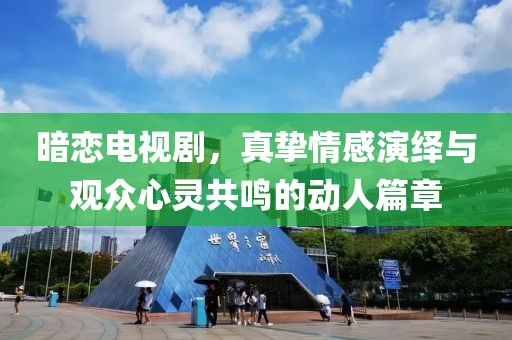 暗恋电视剧，真挚情感演绎与观众心灵共鸣的动人篇章