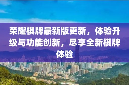荣耀棋牌最新版更新，体验升级与功能创新，尽享全新棋牌体验