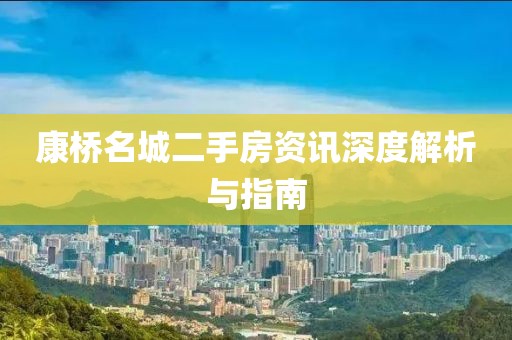 康桥名城二手房资讯深度解析与指南