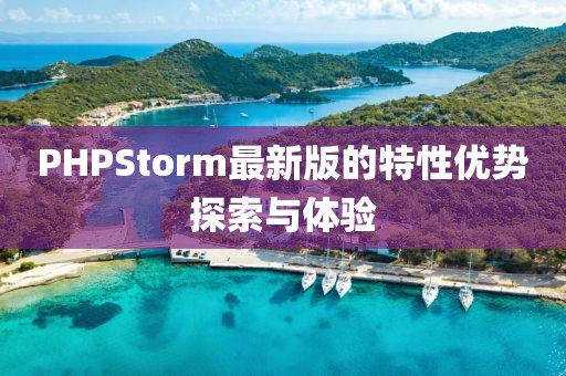 PHPStorm最新版的特性优势探索与体验