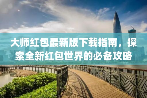 大师红包最新版下载指南，探索全新红包世界的必备攻略