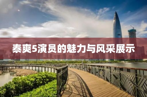 泰爽5演员的魅力与风采展示