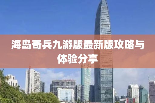 海岛奇兵九游版最新版攻略与体验分享