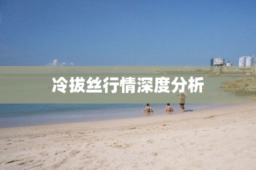 冷拔丝行情深度分析