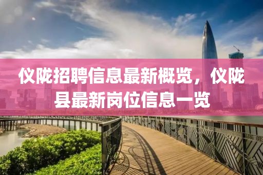 仪陇招聘信息最新概览，仪陇县最新岗位信息一览