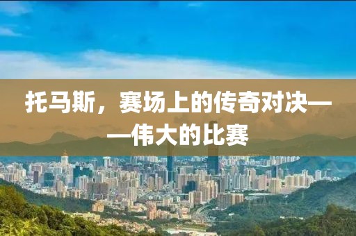 托马斯，赛场上的传奇对决——伟大的比赛